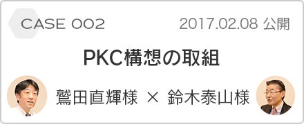 case 002 PKC構想の取組 鷲田直輝様 x 鈴木泰山様