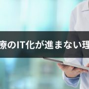 日本の医療のIT化が進まない現状の理由とデジタル化を推進するための考え方